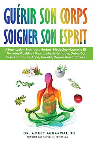 Guérir Son Corps, Soigner Son Esprit: ALIMENTATION, NUTRITION, HERBES, MÉDECINE NATURELLE ET PENSÉES POSITIVES POUR L'INTESTIN IRRITABLE, DÉTOX DU FOIE, ... Intestin irritable, Detox foie t. 1)