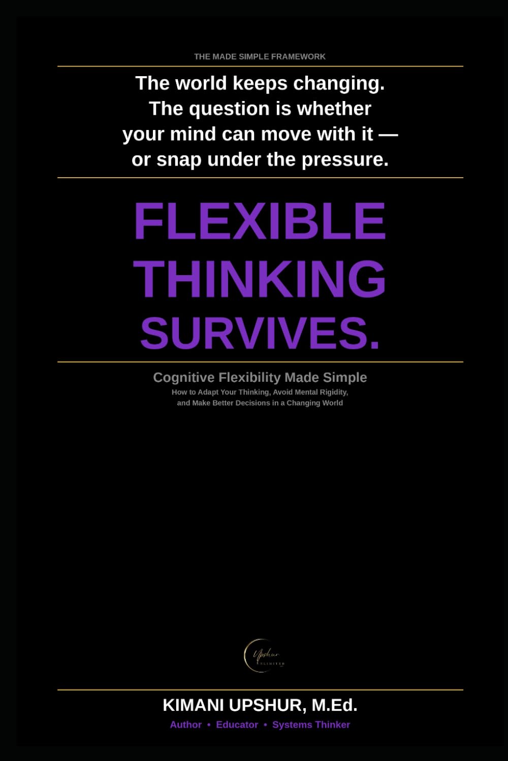 Cognitive Flexibility Made Simple: How to Adapt Your Thinking, Avoid Mental Rigidity, and Make Better Decisions in a Changing World (The Made Simple Framework: Clear thinking for complex systems.)