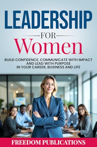 Leadership For Women: Build Confidence, Communicate with Impact and Lead