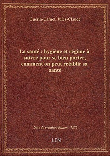 La santé : hygiène et régime à suivre pour se bien porter, comment on peut rétablir sa santé (2e édi