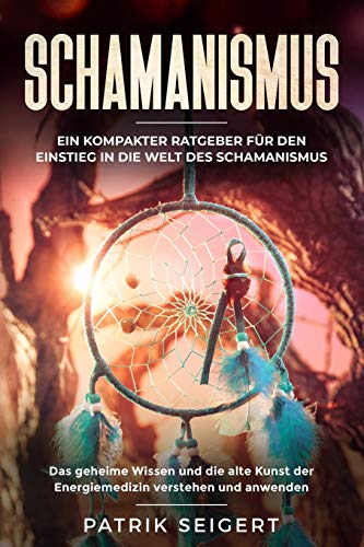 Schamanismus: Ein kompakter Ratgeber für den Einstieg in die Welt des Schamanismus. Das geheime Wis Schamanismus: Ein kompakter Ratgeber für den Einstieg in die Welt des Schamanismus. Das geheime Wis