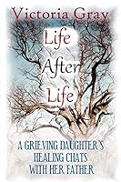 Life After Life: A Grieving Daughter's Healing Chats with her Father 1797870955 Book Cover