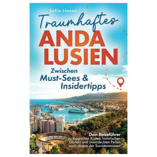 Traumhaftes Andalusien – Zwischen Must-Sees & Insidertipps: Dein Reiseführer zu magischen Küsten, historischen Dörfern und unentdeckten Perlen auch abseits der Touristenmassen