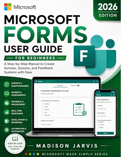 MICROSOFT FORMS USER GUIDE FOR BEGINNERS 2026: A Step-by-Step Manual to Create Surveys, Quizzes, and Feedback Systems with Ease (Microsoft Made Simple Series)