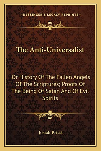 The Anti-Universalist: Or History Of The Fallen Angels Of The Scriptures; Proofs Of The Being Of Satan And Of Evil Spirits