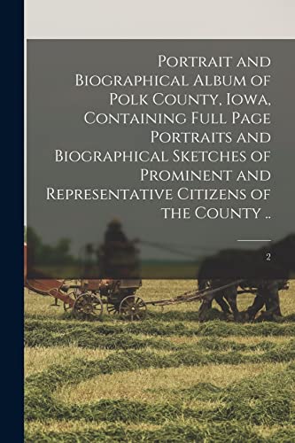 Portrait and Biographical Album of Polk County, Iowa, Containing Full Page Portraits and Biographical Sketches of Prominent and Representative Citizens of the County ..; 2
