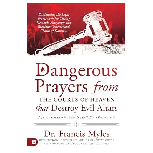 Dangerous Prayers from the Courts of Heaven that Destroy Evil Altars: Establishing the Legal Framework for Closing Demonic Entryways and Breaking Generational Chains of Darkness