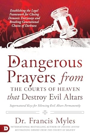 Book cover Dangerous Prayers from the Courts of Heaven that Destroy Evil Altars: Establishing the Legal Framework for Closing Demonic Entryways and Breaking Generational Chains of Darkness