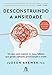 Desconstruindo a ansiedade: Um guia para superar os maus hábitos que geram agitação, preocupação e medo