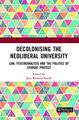 Decolonising the Neoliberal University: Law, Psychoanalysis and the Politics of Student Protest (Birkbeck Law Press)