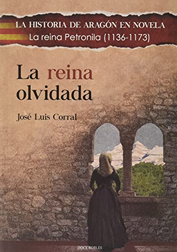 LA REINA OLVIDADA: La reina Petronila (1136-1173): 11 (LA HISTORIA DE ARAGÓN EN NOVELA)