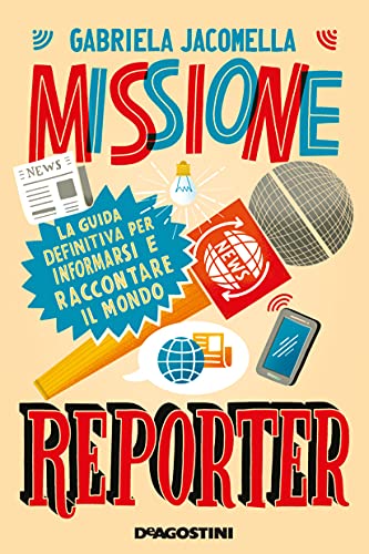 Missione reporter: La guida definitiva per informarsi e raccontare il mondo di [Gabriela Jacomella]