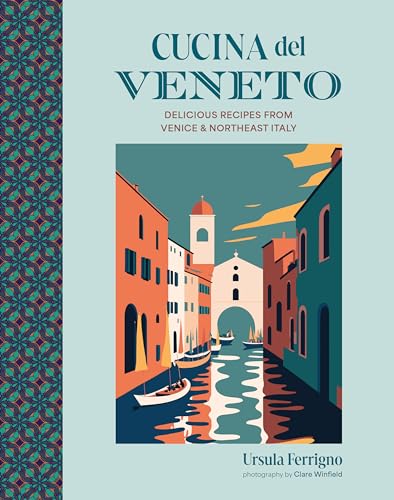 Cucina Del Veneto: Delicious Recipes From Venice & Northeast Italy