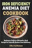 IRON DEFICIENCY ANEMIA DIET COOKBOOK: Beginners Guide to Alternative Meal Recipes to Naturally Restore Iron Deficiency (English Edition)
