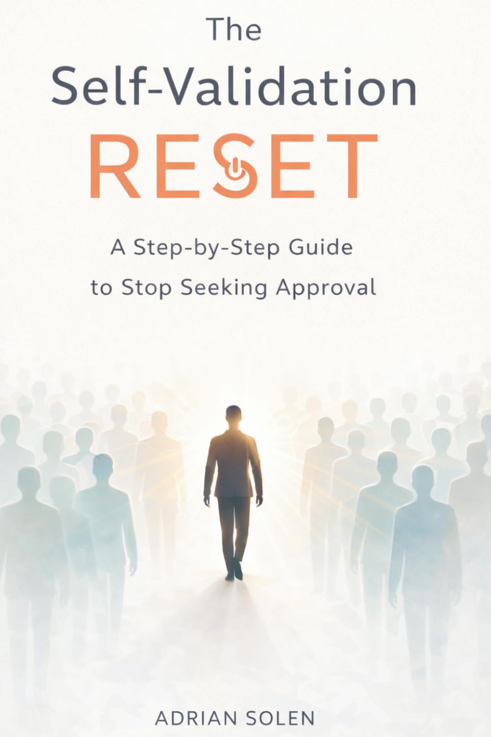 The Self Validation Reset - A Step-by-Step Guide to Stop Seeking Approval