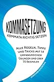 Kommasetzung: Kommata richtig setzen - Alle Regeln, Tipps und Tricks mit 14 umfangreichen Übungen und über 70 Beispielen