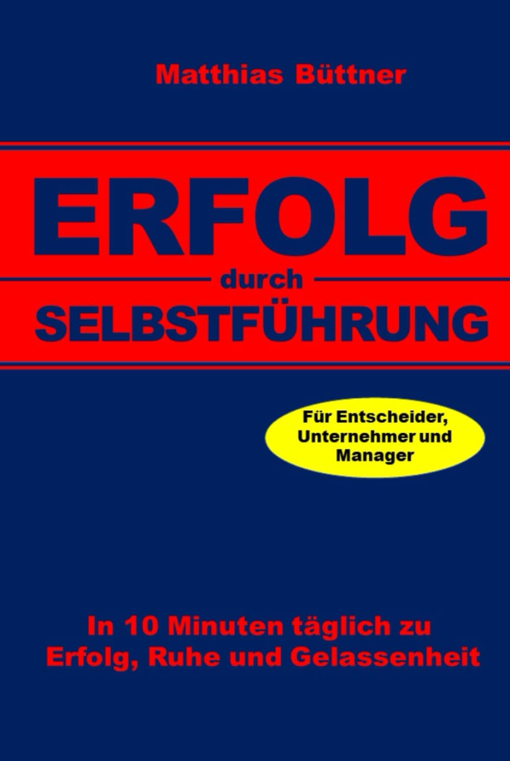 Erfolg durch Selbstführung: In 10 Minuten täglich zu Erfolg, Ruhe und Gelassenheit. Für Unternehmer und Manager.