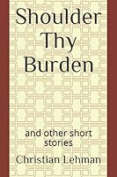 Shoulder Thy Burden: and other short stories 1070840025 Book Cover