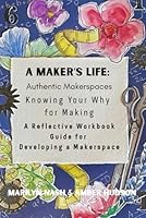 A Maker's Life: Authentic Makerspaces: A Reflective Workbook Guide for Developing a Makerspace B0F5XBL4HH Book Cover