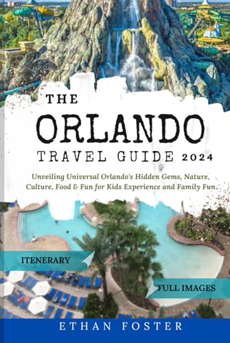 The Orlando Travel Guide 2024: Unveiling Universal Orlando's Hidden Gems, Nature, Culture, Food & Fun for Kids Experience and Family Fun