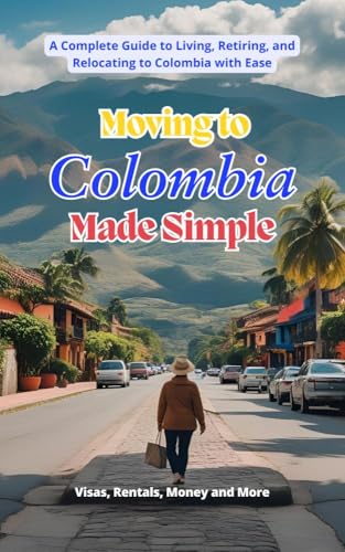 Moving to Colombia Made Simple: A Complete Guide to Living, Retiring, and Relocating to Colombia with Ease (Colombia Collection)