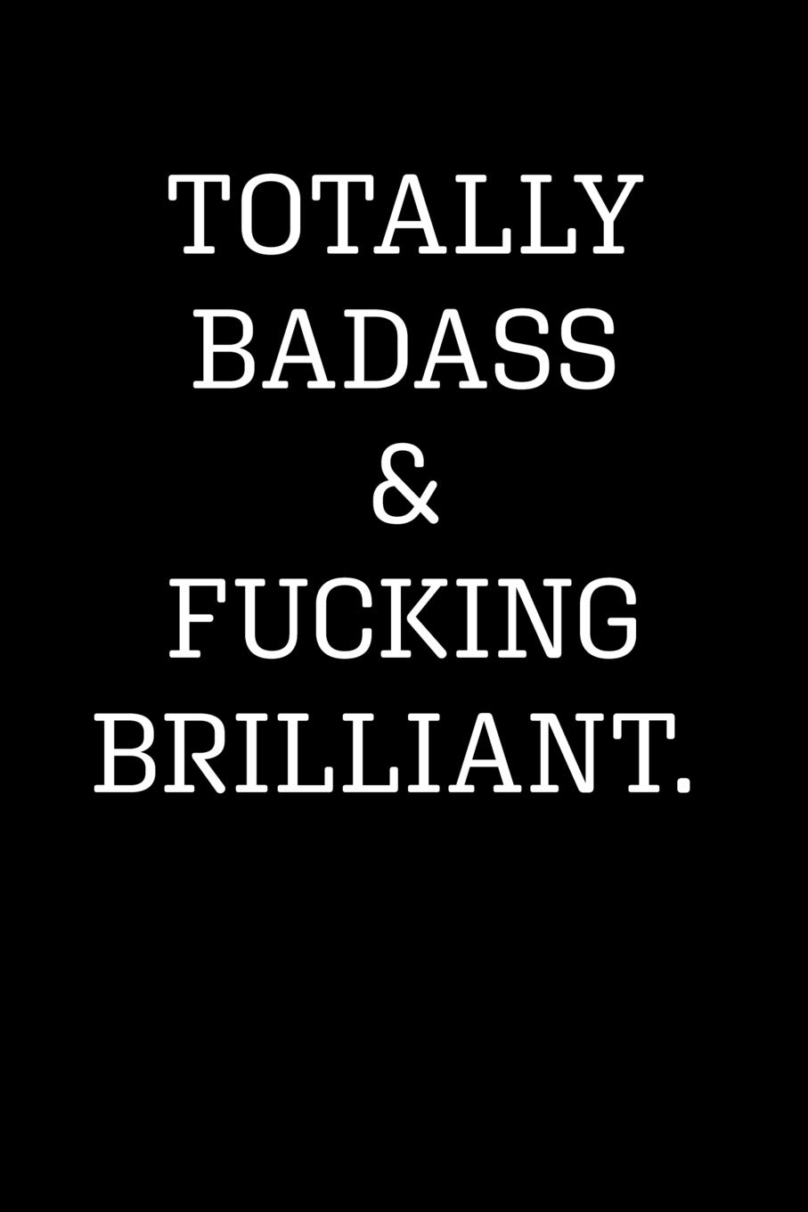 TOTALLY BADASS & FUCKING BRILLIANT: Blank Lined Journal Notebook, 120 Pages, 6 x 9 inches (Funny & Sarcastic Collection)