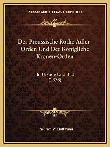Der Preussische Rothe Adler-Orden Und Der Konigliche Kronen-Orden: In Urknde Und Bild (1878) (English and German Edition)