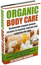 Organic Body Care: Homemade Organic Beauty To Nourish, Hydrate And Exfoliate The Skin