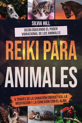 Reiki para animales: Desbloqueando el poder vibracional de los animales a través de la sanación energética, la meditación y la conexión con el alma (Prácticas espirituales)