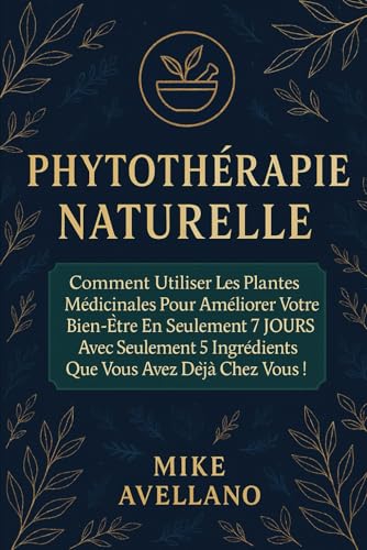 PHYTOTHÉRAPIE NATURELLE: Comment utiliser les plantes médicinales pour améliorer votre
