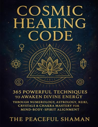 Cosmic Healing Code: 365 Powerful Techniques to Awaken Divine Energy Through Numerology, Astrology, Reiki, Crystals & Chakra Mastery for Mind-Body-Spirit Alignment (All-in-One)