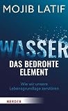 Wasser – das bedrohte Element: Wie wir unsere Lebensgrundlage zerstören