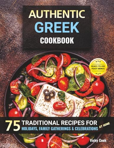 Authentic Greek Cookbook: 75 Traditional Recipes for Holidays, Family Gatherings & Celebrations at Home (Mediterranean Home Cooking Series)