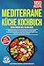 Mediterrane Küche Kochbuch – Schlemmen wie im Urlaub!: 150 leckere Rezepte für eine gesunde und ausgewogene Ernährung auf mediterrane Art. Inkl. Ernährungsratgeber zum Einstieg in die Mittelmeerküche