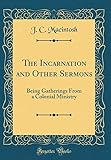  The Incarnation and Other Sermons: Being Gatherings From a Colonial Ministry (Classic Reprint)