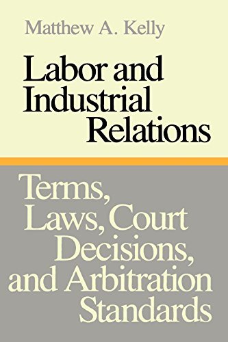 Labor and Industrial Relations: Terms, Laws, Court Decisions, and Arbitration Standards by Matthew A. Kelly (1987-04-01)