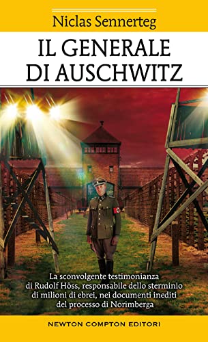 Il generale di Auschwitz. La sconvolgente testimonianza di Rudolf Höss, responsabile dello sterminio di milioni di ebrei, nei documenti inediti del processo di Norimberg