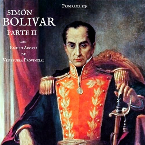 Programa 119 - Sim&oacute;n Bolivar (Parte II) con Emilio Acosta de Venezuela Provincial