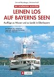 Leinen los auf Bayerns Seen: Ausflüge zu Wasser und zu Lande in Oberbayern.