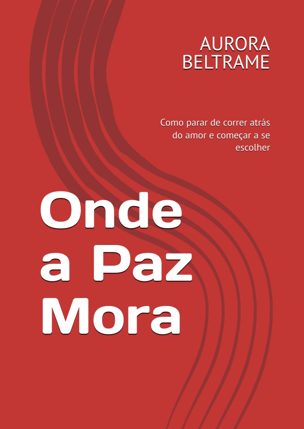 Onde a Paz Mora: Como parar de correr atrás do amor e começar a se escolher