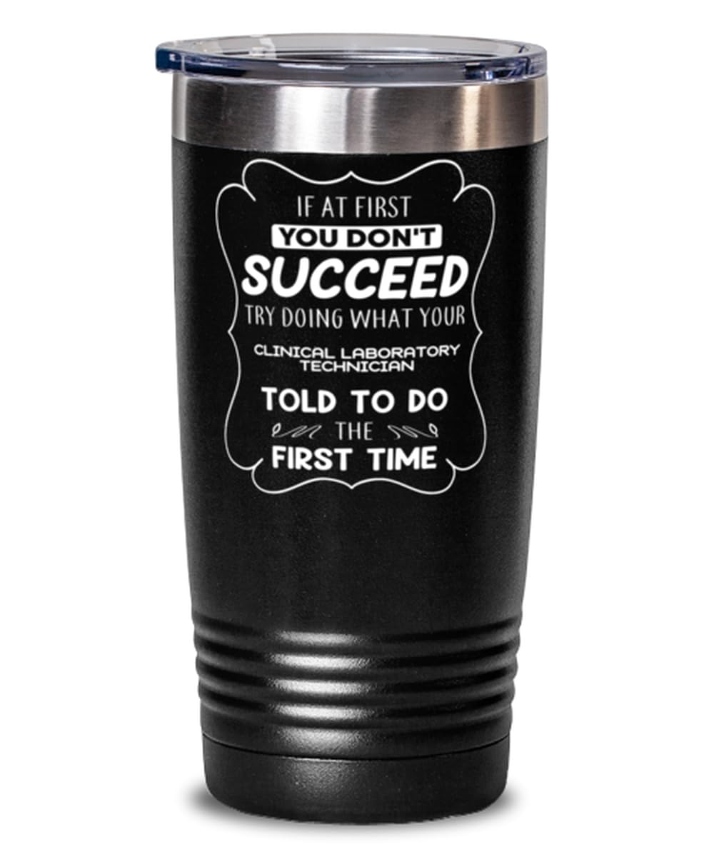 Clinical Laboratory Technician Tumbler 20oz, If at first you don't succeed, try doing what your athletic trainer told you to do the first time., Travel Mug, Vacuum Insulated Stainless Steel Coffee