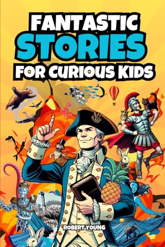 Fantastic Stories for Curious Kids: Explore Incredible and Bizarre Tales from History, Science, and the Amazing World Around Us!
