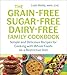 The Grain-Free, Sugar-Free, Dairy-Free Family Cookbook: Simple and Delicious Recipes for Cooking with Whole Foods on a Restrictive Diet