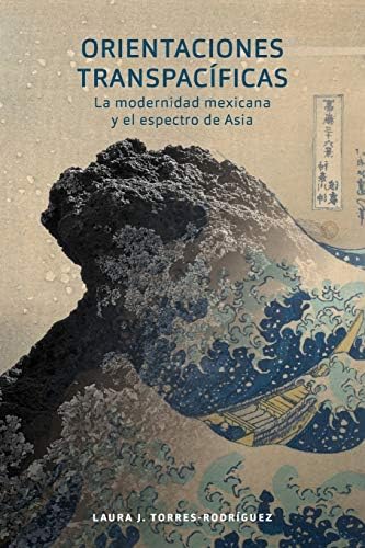 Orientaciones transpacíficas: la modernidad mexicana y el espectro de Asia (North Carolina Studies in the Romance Languages and Literatures, 316) (Spanish Edition)