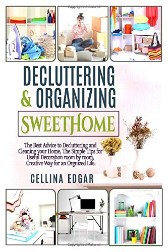 Decluttering & Organizing SweetHome: The Best Advice to Decluttering and Cleaning your Home, The Simple Tips for Useful Decoration room by room, Creative Way for an Organized Life.