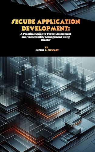 Secure Application Development: A Practical Guide to Threat Assessment and Vulnerability Management using OWASP