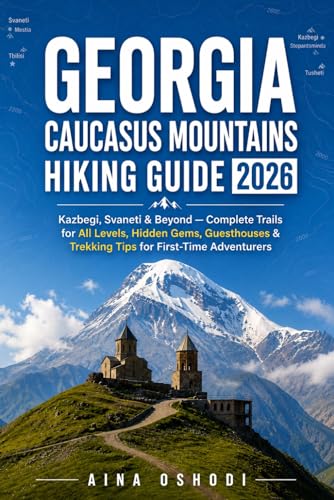 GEORGIA CAUCASUS MOUNTAINS HIKING GUIDE 2026: Kazbegi, Svaneti & Beyond — Complete Trails for All...