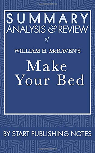 Summary, Analysis, and Review of William H. McRaven's Make Your Bed: Little Things That Can Change Your Life and Maybe the World