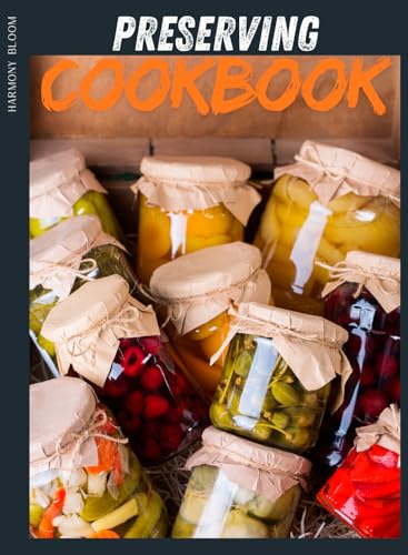 Preserving Cookbook: Simple, Delicious, and Safe Recipes to Enjoy Seasonal Flavors All Year Long | 82 Easy Freezing & Canning Ideas with Step-by-Step Tips for Perfect Results