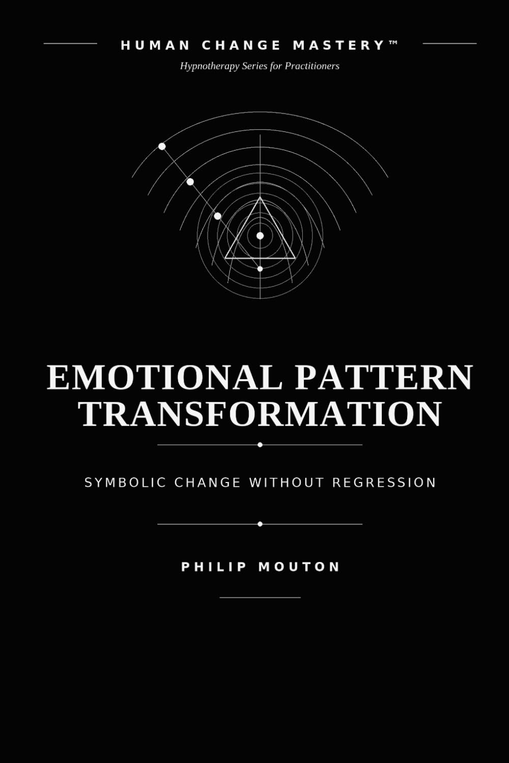 Emotional Pattern Transformation: Symbolic Change Without Regression (Human Change Mastery™ Hypnotherapy Series for Practitioners)